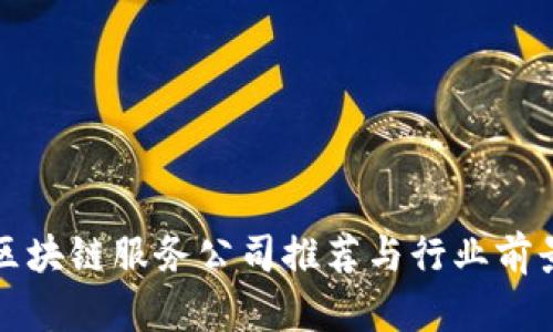 河南区块链服务公司推荐与行业前景分析